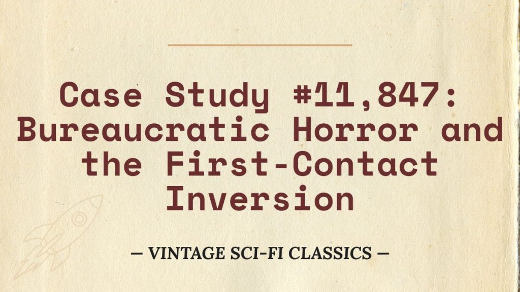Case Study #11,847: Bureaucratic Horror and the First-Contact Inversion